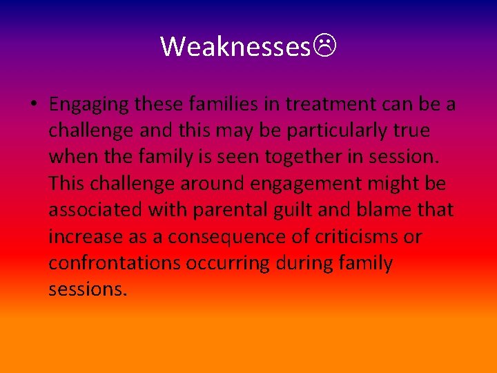 Weaknesses • Engaging these families in treatment can be a challenge and this may