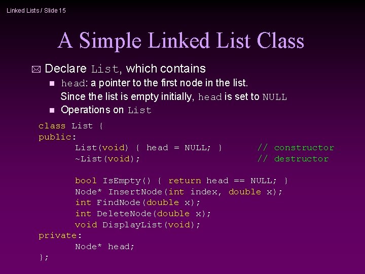 Linked Lists / Slide 15 A Simple Linked List Class * Declare List, which