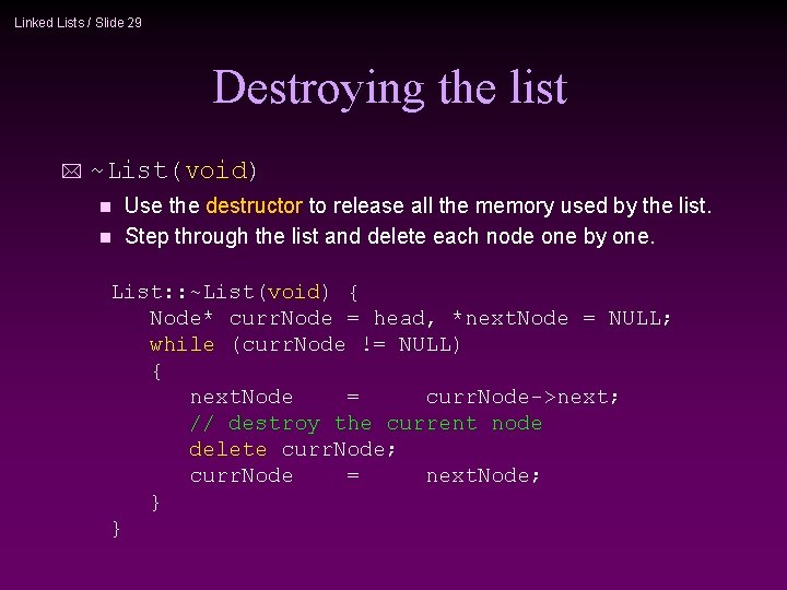 Linked Lists / Slide 29 Destroying the list * ~List(void) Use the destructor to