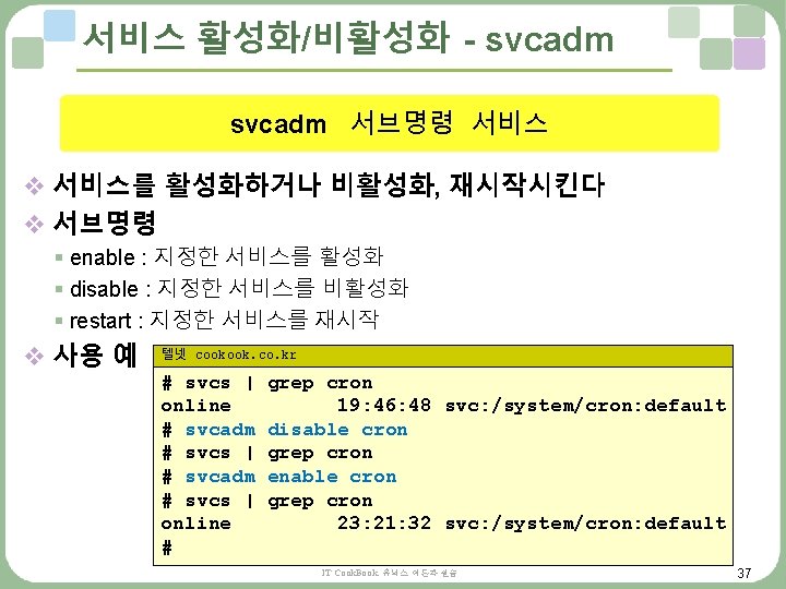 서비스 활성화/비활성화 - svcadm 서브명령 서비스 v 서비스를 활성화하거나 비활성화, 재시작시킨다 v 서브명령 § 서비스 활성화/비활성화 - svcadm 서브명령 서비스 v 서비스를 활성화하거나 비활성화, 재시작시킨다 v 서브명령 §