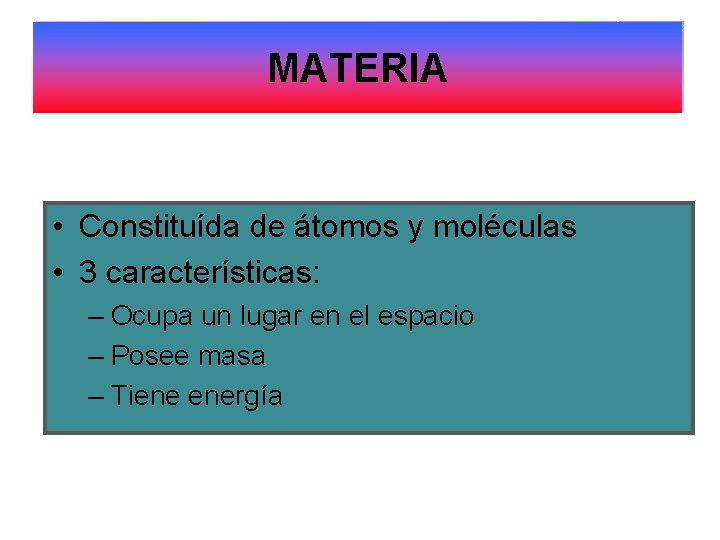 MATERIA • Constituída de átomos y moléculas • 3 características: – Ocupa un lugar