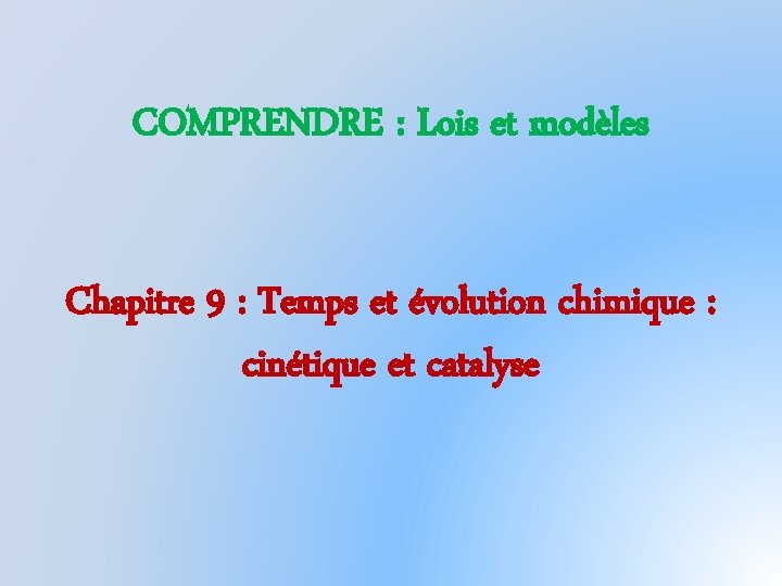 COMPRENDRE : Lois et modèles Chapitre 9 : Temps et évolution chimique : cinétique