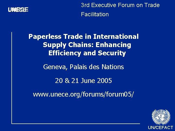 UNECE 3 rd Executive Forum on Trade Facilitation Paperless Trade in International Supply Chains: UNECE 3 rd Executive Forum on Trade Facilitation Paperless Trade in International Supply Chains: