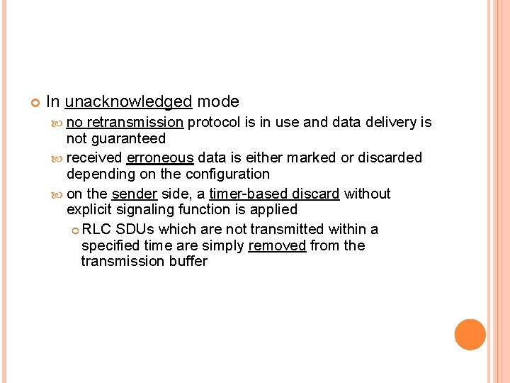  In unacknowledged mode no retransmission protocol is in use and data delivery is