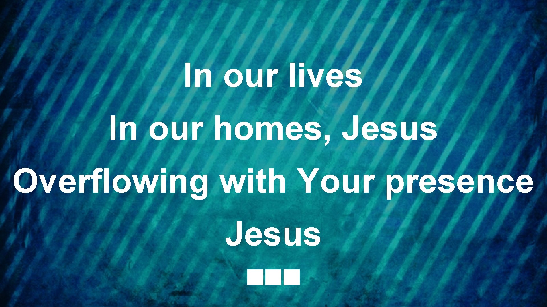 In our lives In our homes, Jesus Overflowing with Your presence Jesus 