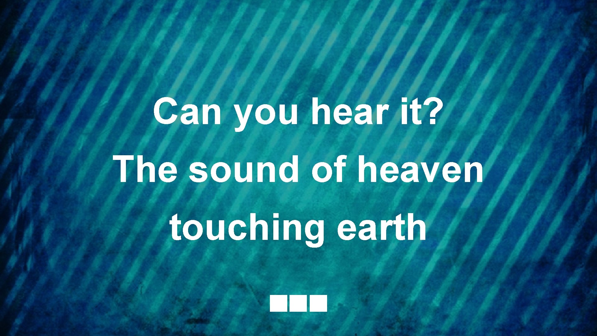 Can you hear it? The sound of heaven touching earth 