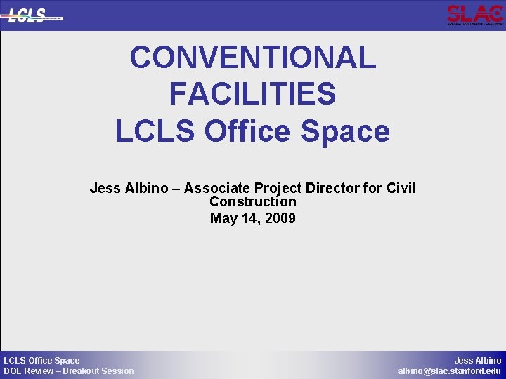 CONVENTIONAL FACILITIES LCLS Office Space Jess Albino – Associate Project Director for Civil Construction