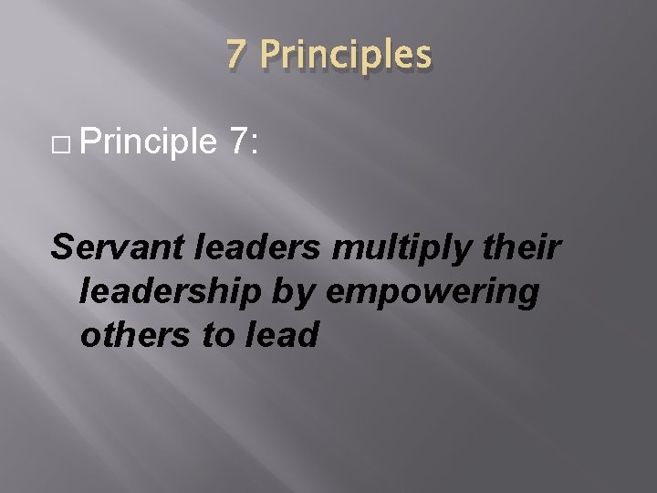 7 Principles � Principle 7: Servant leaders multiply their leadership by empowering others to
