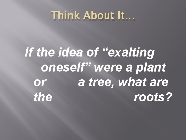 Think About It… If the idea of “exalting oneself” were a plant or a