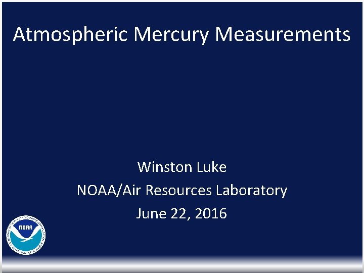 Atmospheric Mercury Measurements Winston Luke NOAA/Air Resources Laboratory June 22, 2016 