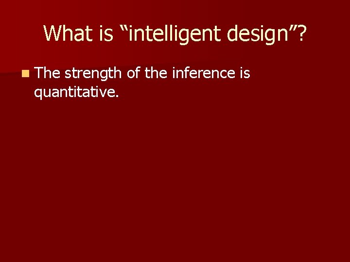 What is “intelligent design”? n The strength of the inference is quantitative. 