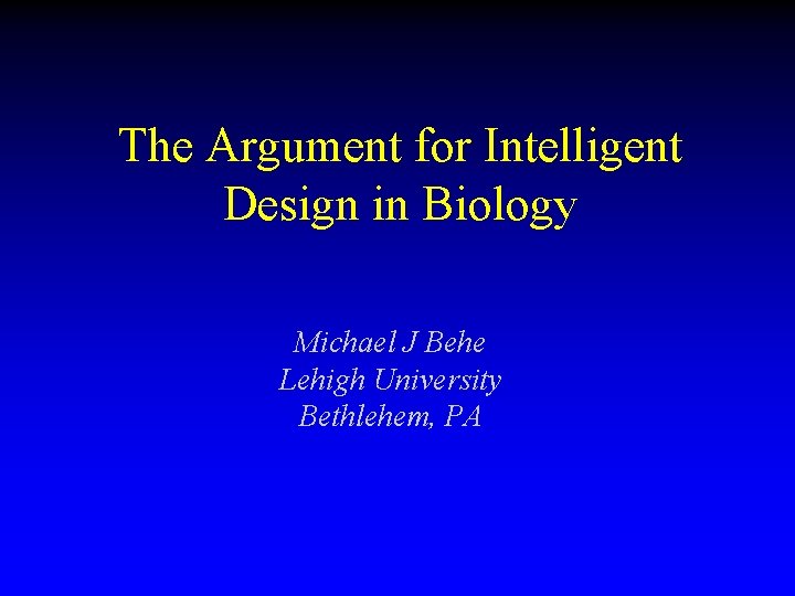 The Argument for Intelligent Design in Biology Michael J Behe Lehigh University Bethlehem, PA