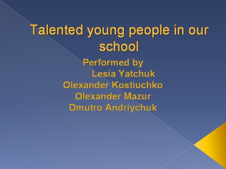 Talented young people in our school Performed by Lesia Yatchuk Olexander Kostiuchko Olexander Mazur