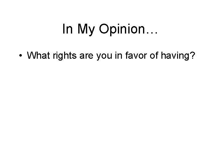 In My Opinion… • What rights are you in favor of having? 