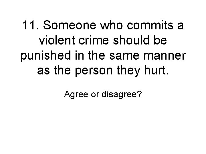 11. Someone who commits a violent crime should be punished in the same manner