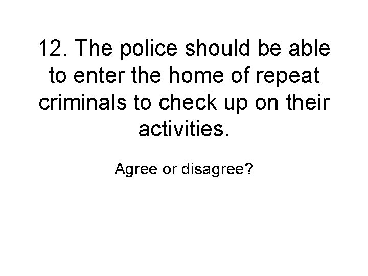 12. The police should be able to enter the home of repeat criminals to