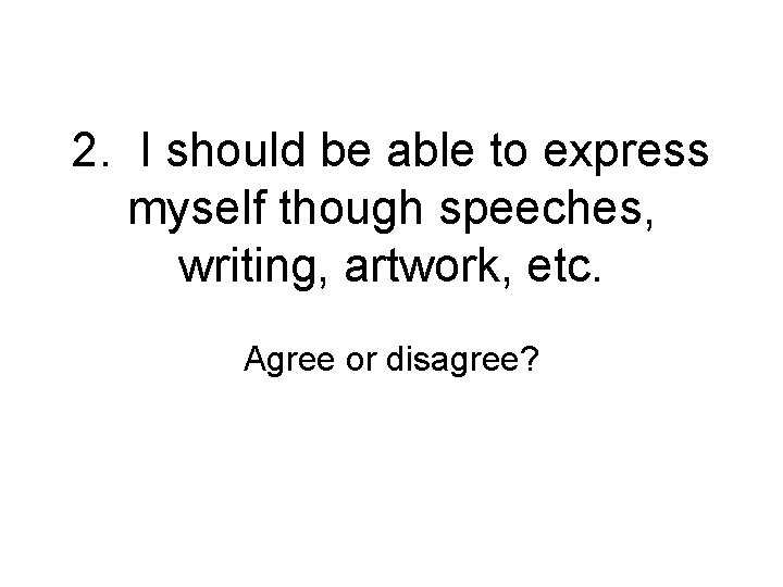 2. I should be able to express myself though speeches, writing, artwork, etc. Agree