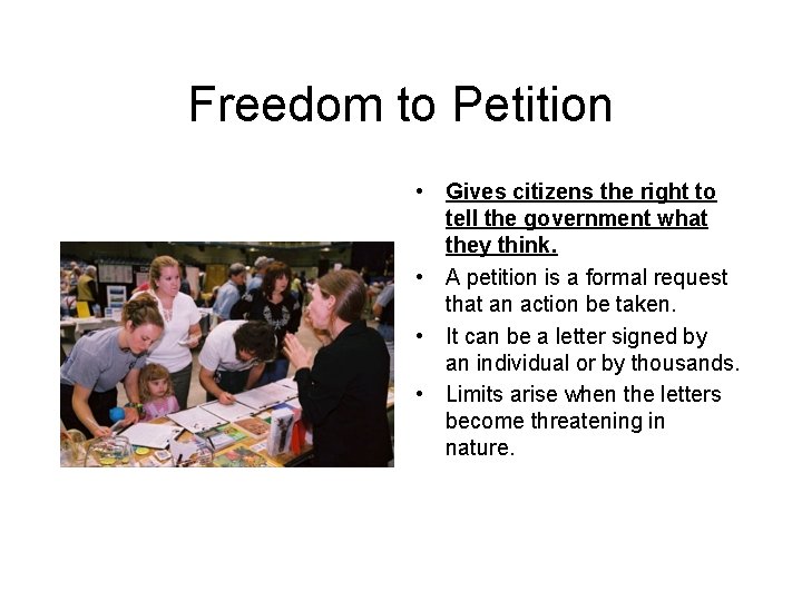 Freedom to Petition • Gives citizens the right to tell the government what they