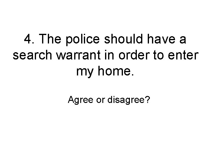 4. The police should have a search warrant in order to enter my home.