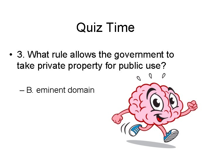 Quiz Time • 3. What rule allows the government to take private property for