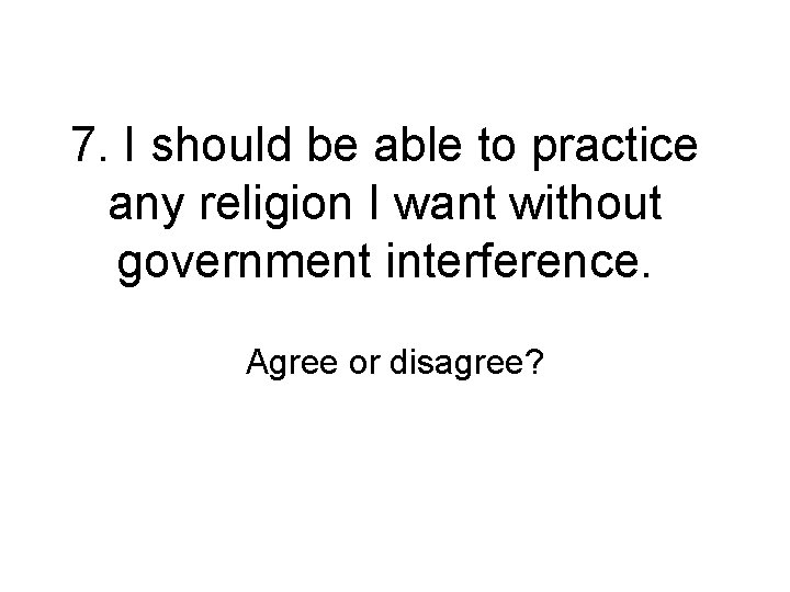 7. I should be able to practice any religion I want without government interference.