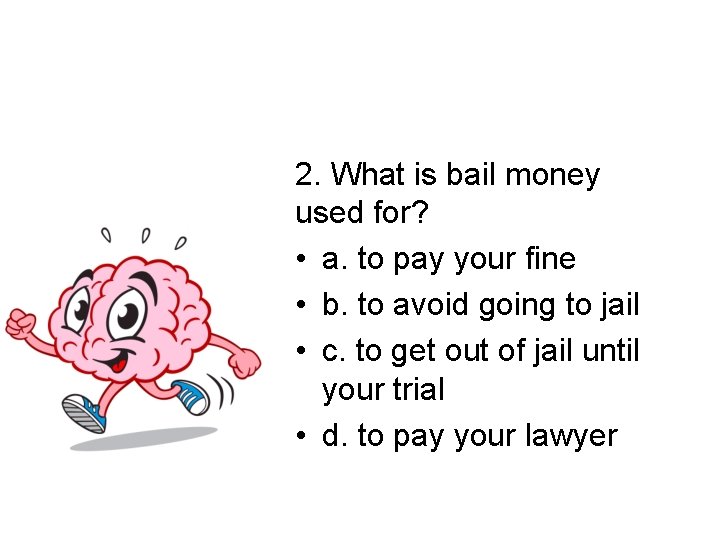 2. What is bail money used for? • a. to pay your fine •