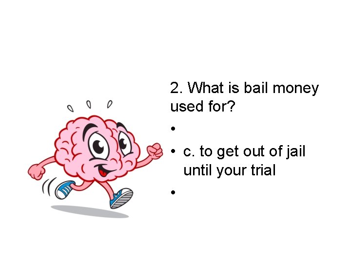 2. What is bail money used for? • • c. to get out of