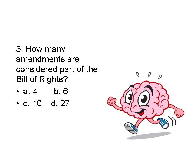 3. How many amendments are considered part of the Bill of Rights? • a.