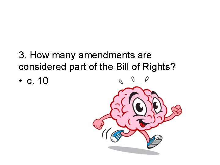 3. How many amendments are considered part of the Bill of Rights? • c.