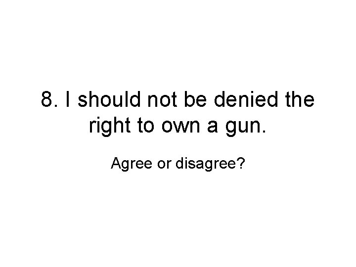 8. I should not be denied the right to own a gun. Agree or