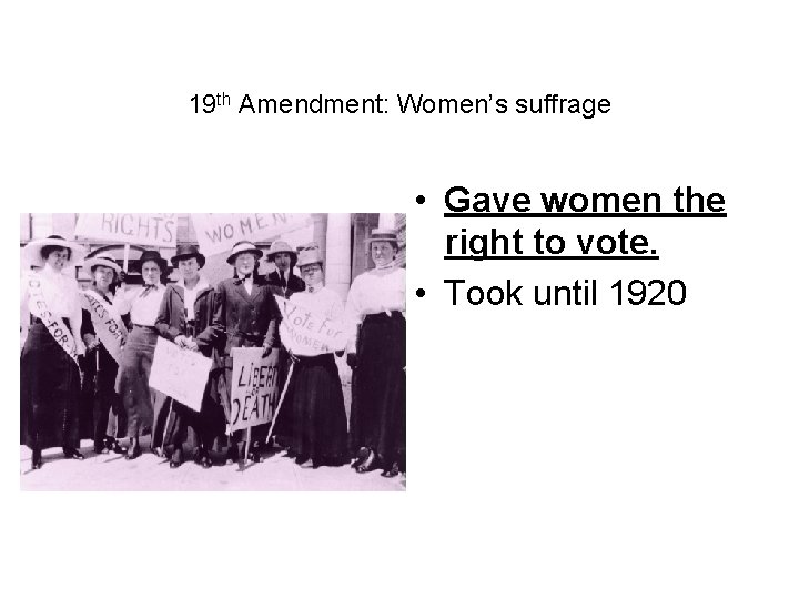 19 th Amendment: Women’s suffrage • Gave women the right to vote. • Took