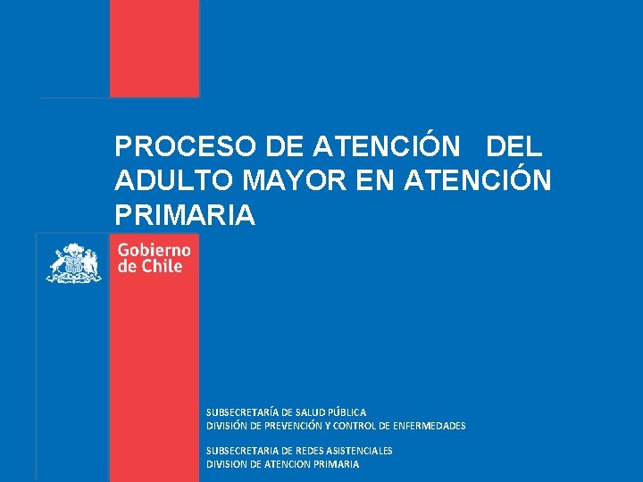 PROCESO DE ATENCIÓN DEL ADULTO MAYOR EN ATENCIÓN PRIMARIA SUBSECRETARÍA DE SALUD PÚBLICA DIVISIÓN