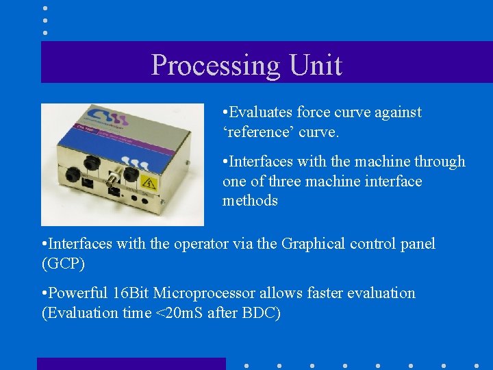 Processing Unit • Evaluates force curve against ‘reference’ curve. • Interfaces with the machine