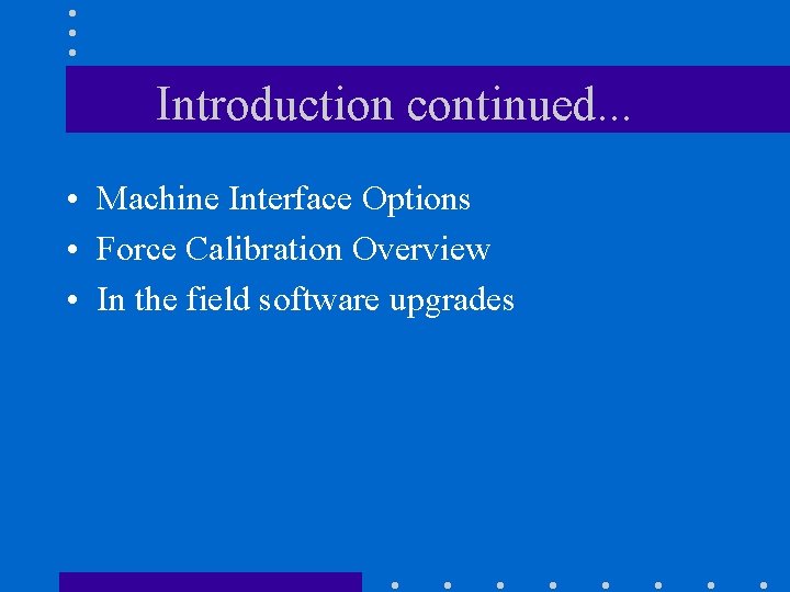 Introduction continued. . . • Machine Interface Options • Force Calibration Overview • In