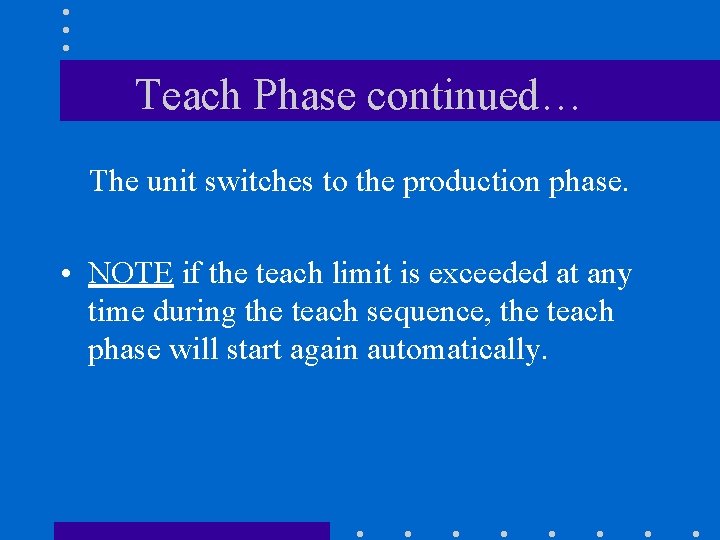 Teach Phase continued… The unit switches to the production phase. • NOTE if the