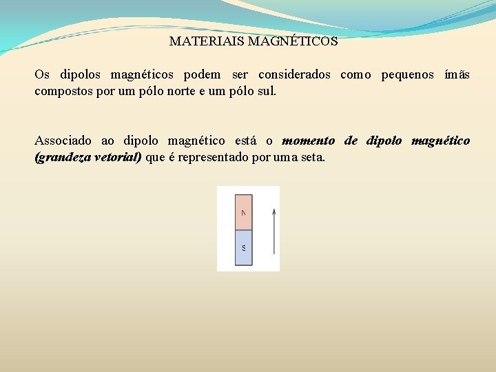 MATERIAIS MAGNÉTICOS Os dipolos magnéticos podem ser considerados como pequenos ímãs compostos por um MATERIAIS MAGNÉTICOS Os dipolos magnéticos podem ser considerados como pequenos ímãs compostos por um