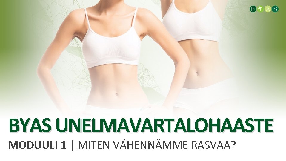 BYAS UNELMAVARTALOHAASTE MODUULI 1 | MITEN VÄHENNÄMME RASVAA? 