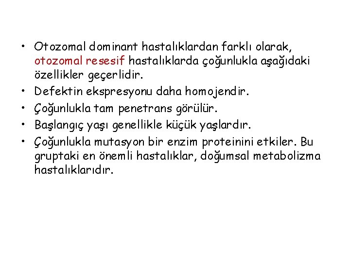 • Otozomal dominant hastalıklardan farklı olarak, otozomal resesif hastalıklarda çoğunlukla aşağıdaki özellikler geçerlidir. • Otozomal dominant hastalıklardan farklı olarak, otozomal resesif hastalıklarda çoğunlukla aşağıdaki özellikler geçerlidir.