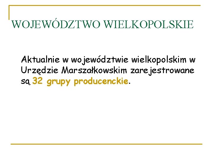 WOJEWÓDZTWO WIELKOPOLSKIE Aktualnie w województwie wielkopolskim w Urzędzie Marszałkowskim zarejestrowane są 32 grupy producenckie.