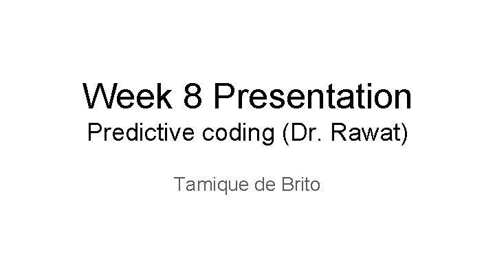 Week 8 Presentation Predictive coding (Dr. Rawat) Tamique de Brito 