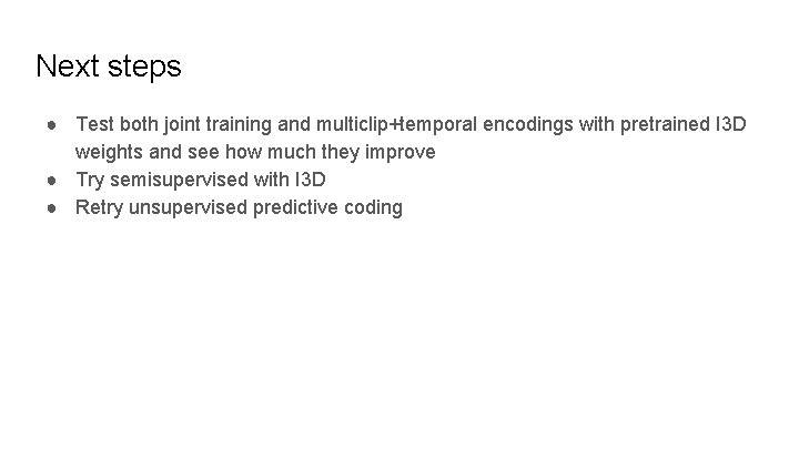 Next steps ● Test both joint training and multiclip+temporal encodings with pretrained I 3