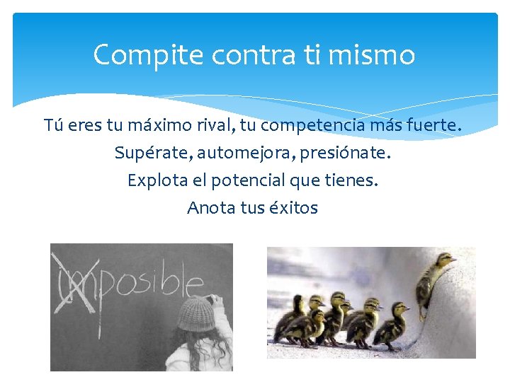 Compite contra ti mismo Tú eres tu máximo rival, tu competencia más fuerte. Supérate,