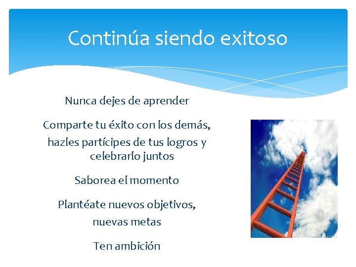 Continúa siendo exitoso Nunca dejes de aprender Comparte tu éxito con los demás, hazles