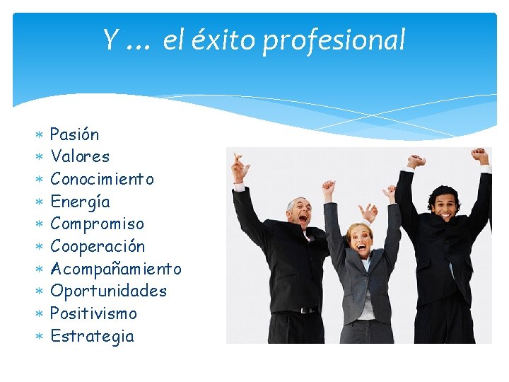 Y … el éxito profesional Pasión Valores Conocimiento Energía Compromiso Cooperación Acompañamiento Oportunidades Positivismo