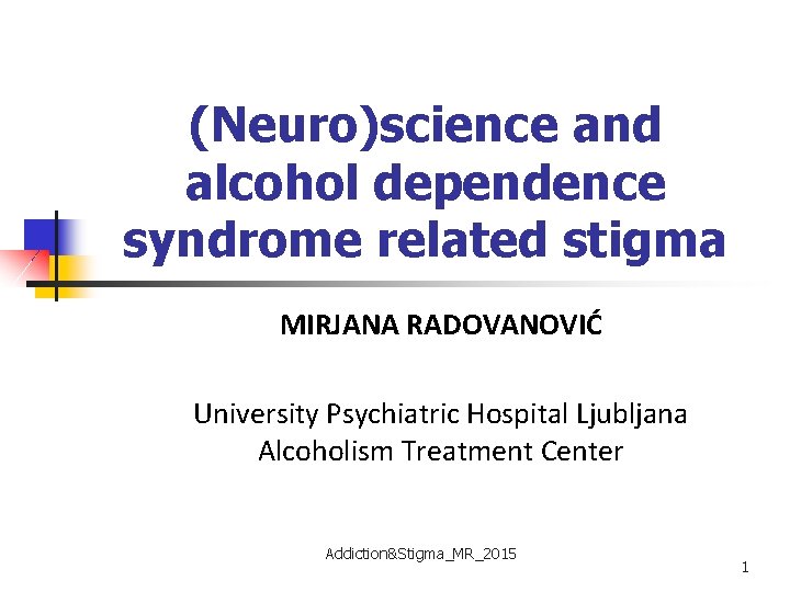 (Neuro)science and alcohol dependence syndrome related stigma MIRJANA RADOVANOVIĆ University Psychiatric Hospital Ljubljana Alcoholism