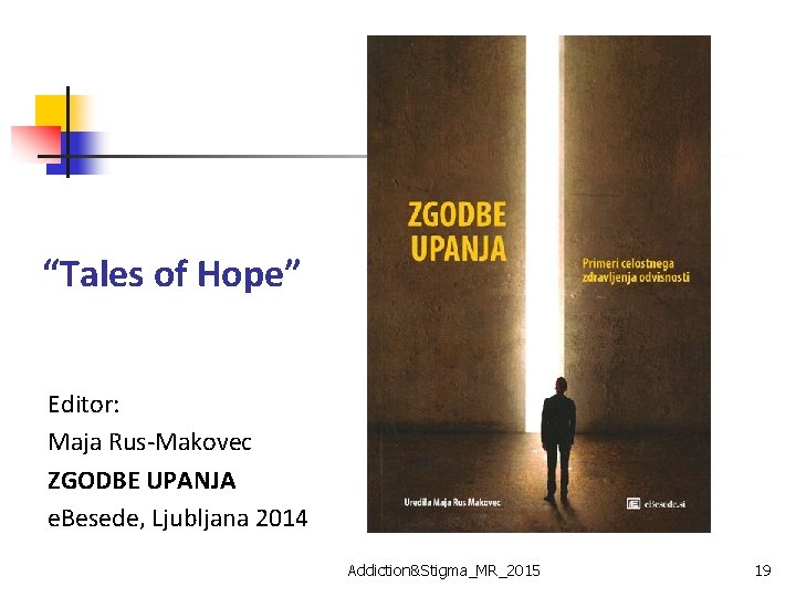 “Tales of Hope” Editor: Maja Rus-Makovec ZGODBE UPANJA e. Besede, Ljubljana 2014 Addiction&Stigma_MR_2015 19