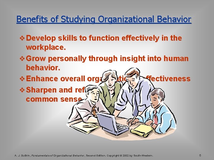 Benefits of Studying Organizational Behavior v Develop skills to function effectively in the workplace. Benefits of Studying Organizational Behavior v Develop skills to function effectively in the workplace.