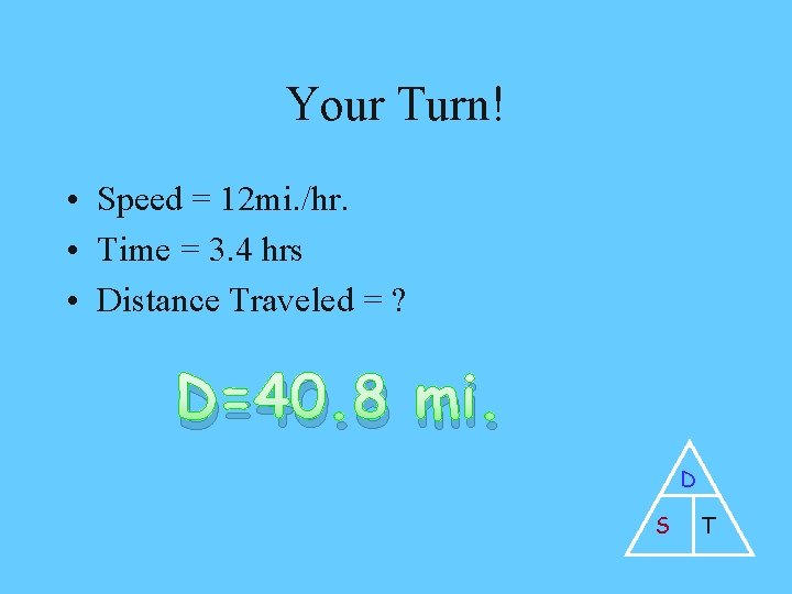 Your Turn! • Speed = 12 mi. /hr. • Time = 3. 4 hrs