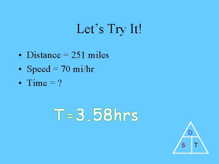 Let’s Try It! • Distance = 251 miles • Speed = 70 mi/hr •