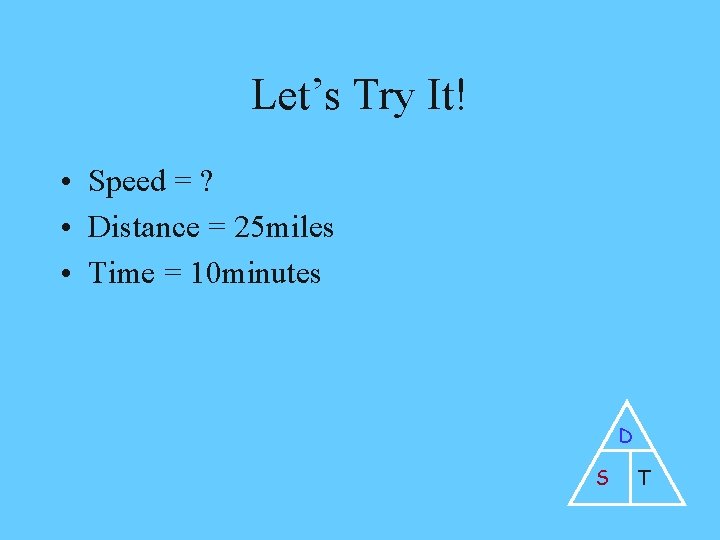Let’s Try It! • Speed = ? • Distance = 25 miles • Time